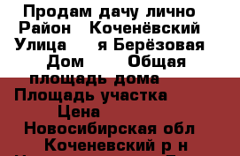 Продам дачу лично › Район ­ Коченёвский › Улица ­ 6-я Берёзовая › Дом ­ 3 › Общая площадь дома ­ 40 › Площадь участка ­ 600 › Цена ­ 300 000 - Новосибирская обл., Коченевский р-н Недвижимость » Дома, коттеджи, дачи продажа   